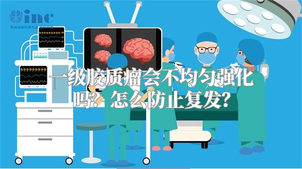 一级胶质瘤会不均匀强化吗？怎么防止复发？