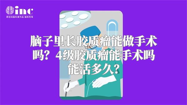 脑子里长胶质瘤能做手术吗？4级胶质瘤能手术吗能活多久？