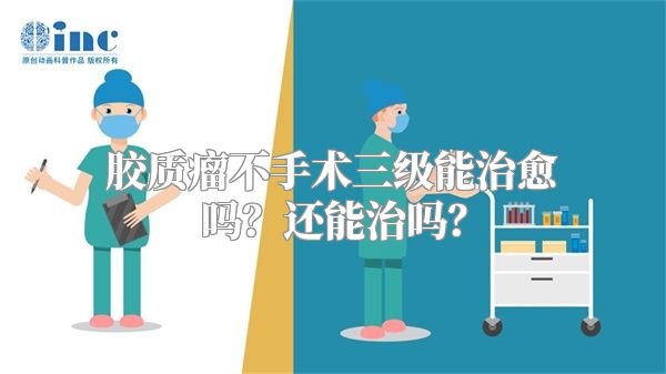 胶质瘤不手术三级能治愈吗？还能治吗？