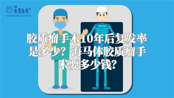 胶质瘤手术10年后复发率是多少？海马体胶质瘤手术要多少钱？