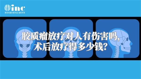 胶质瘤放疗对人有伤害吗，术后放疗得多少钱？