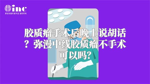 胶质瘤手术后晚上说胡话？弥漫中线胶质瘤不手术可以吗？