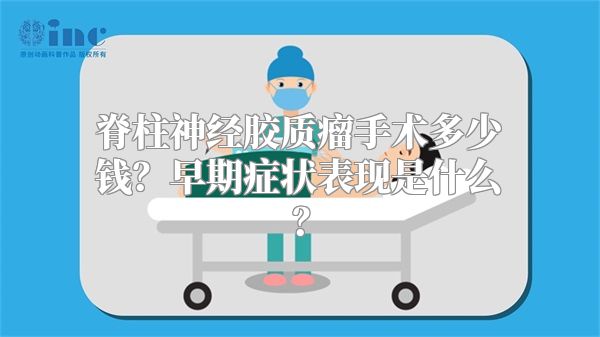 脊柱神经胶质瘤手术多少钱？早期症状表现是什么？