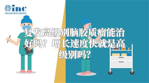 复发高级别脑胶质瘤能治好吗？增长速度快就是高级别吗？