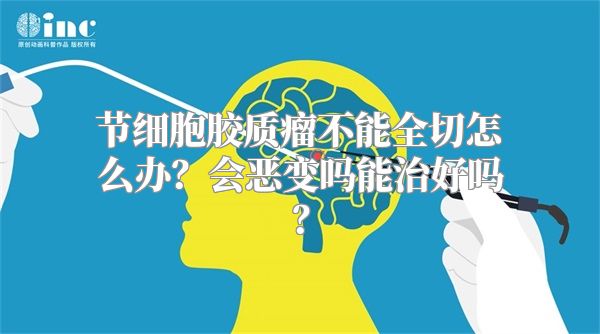 节细胞胶质瘤不能全切怎么办？会恶变吗能治好吗？