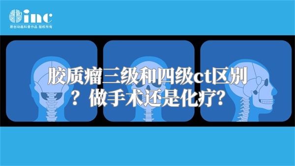 胶质瘤三级和四级ct区别？做手术还是化疗？