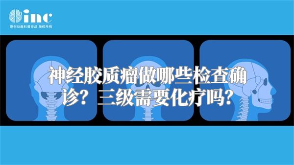 神经胶质瘤做哪些检查确诊？三级需要化疗吗？