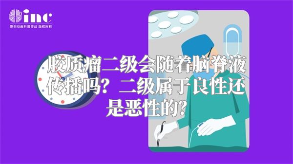 胶质瘤二级会随着脑脊液传播吗？二级属于良性还是恶性的？