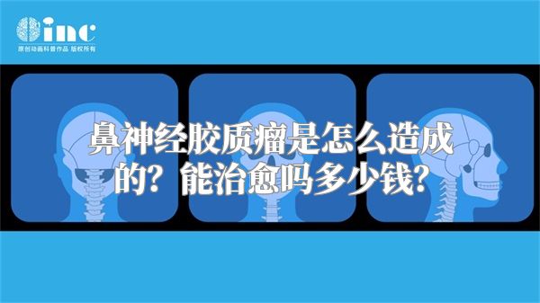 鼻神经胶质瘤是怎么造成的？能治愈吗多少钱？