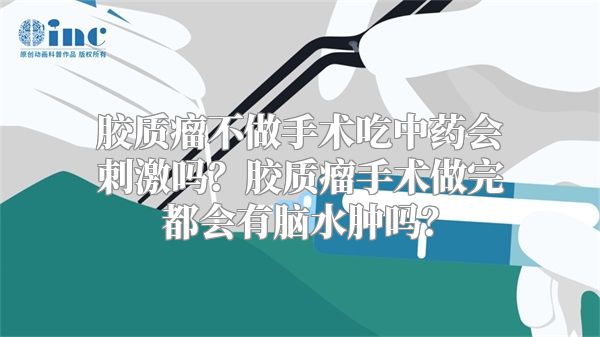 胶质瘤不做手术吃中药会刺激吗？胶质瘤手术做完都会有脑水肿吗？