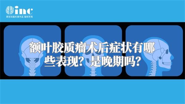 额叶胶质瘤术后症状有哪些表现？是晚期吗？