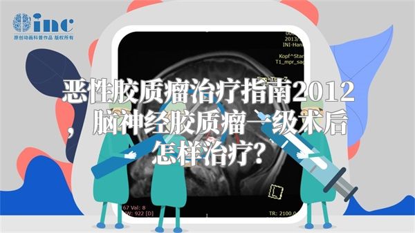 恶性胶质瘤治疗指南2012，脑神经胶质瘤一级术后怎样治疗？