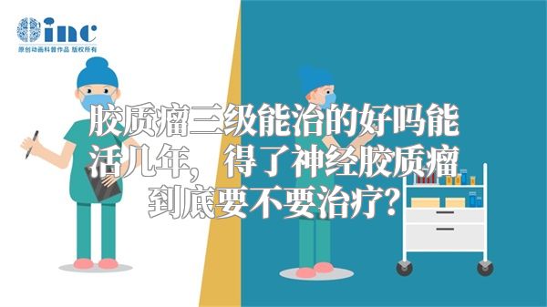 胶质瘤三级能治的好吗能活几年，得了神经胶质瘤到底要不要治疗？