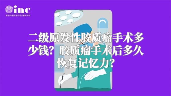 二级原发性胶质瘤手术多少钱？胶质瘤手术后多久恢复记忆力？