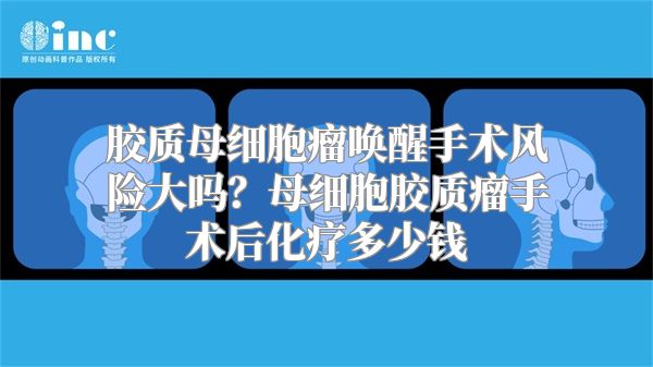 胶质母细胞瘤唤醒手术风险大吗？母细胞胶质瘤手术后化疗多少钱