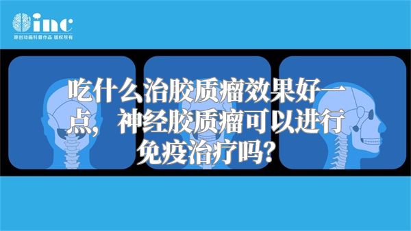 吃什么治胶质瘤效果好一点，神经胶质瘤可以进行免疫治疗吗？