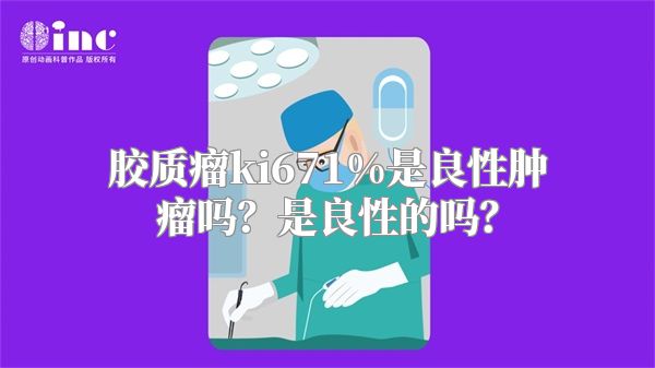 胶质瘤ki671%是良性肿瘤吗？是良性的吗？