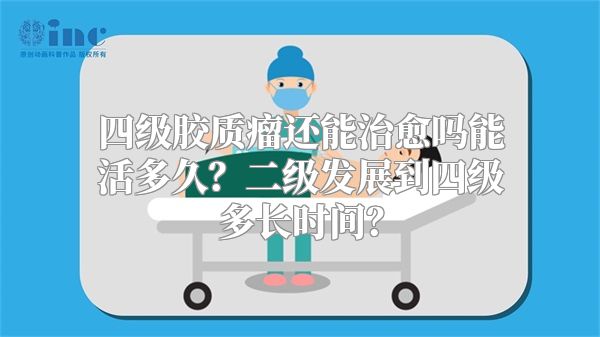 四级胶质瘤还能治愈吗能活多久？二级发展到四级多长时间？