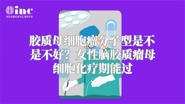 胶质母细胞瘤分子型是不是不好？女性脑胶质瘤母细胞化疗期能过