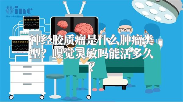 神经胶质瘤是什么肿瘤类型？嗅觉灵敏吗能活多久？