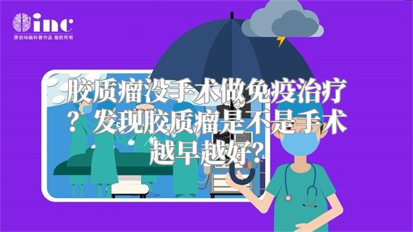 胶质瘤没手术做免疫治疗？发现胶质瘤是不是手术越早越好？