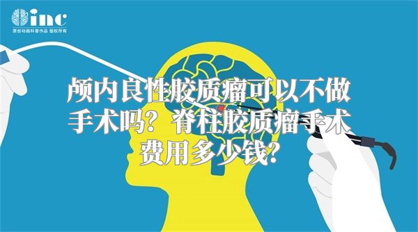 颅内良性胶质瘤可以不做手术吗？脊柱胶质瘤手术费用多少钱？