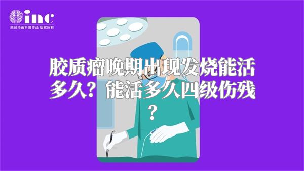 胶质瘤晚期出现发烧能活多久？能活多久四级伤残？