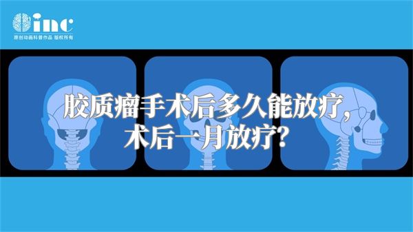 胶质瘤手术后多久能放疗，术后一月放疗？