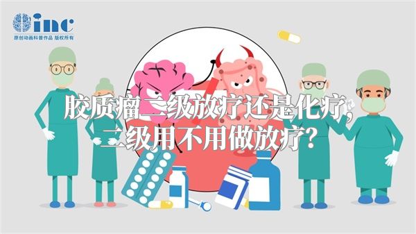 胶质瘤二级放疗还是化疗，二级用不用做放疗？