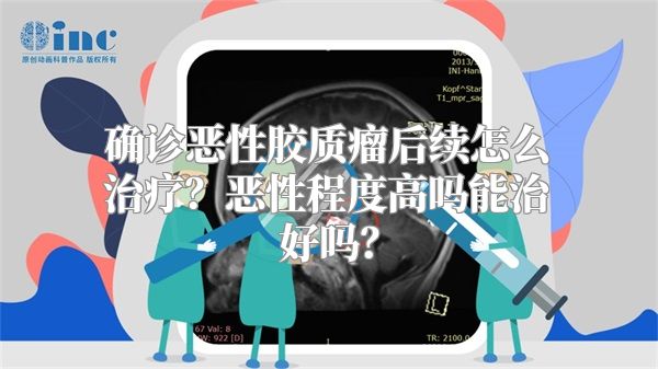 确诊恶性胶质瘤后续怎么治疗？恶性程度高吗能治好吗？