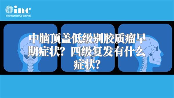 中脑顶盖低级别胶质瘤早期症状？四级复发有什么症状？