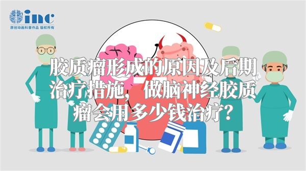 胶质瘤形成的原因及后期治疗措施，做脑神经胶质瘤会用多少钱治疗？