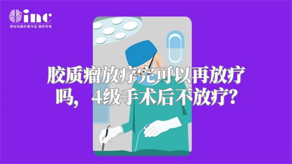 胶质瘤放疗完可以再放疗吗，4级手术后不放疗？