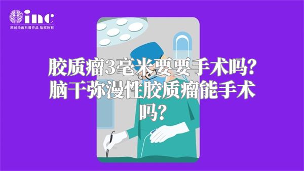 胶质瘤3毫米要要手术吗？脑干弥漫性胶质瘤能手术吗？