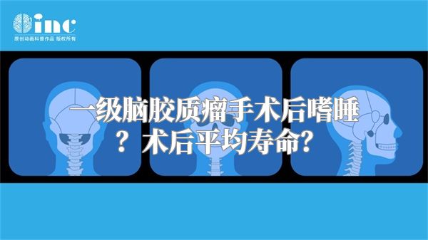 一级脑胶质瘤手术后嗜睡？术后平均寿命？