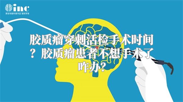 胶质瘤穿刺活检手术时间？胶质瘤患者不想手术了咋办？