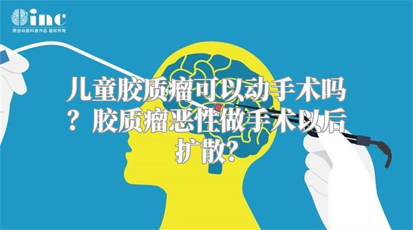 儿童胶质瘤可以动手术吗？胶质瘤恶性做手术以后扩散？