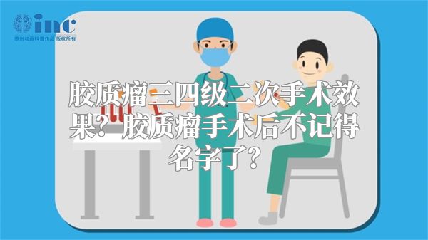 胶质瘤三四级二次手术效果？胶质瘤手术后不记得名字了？