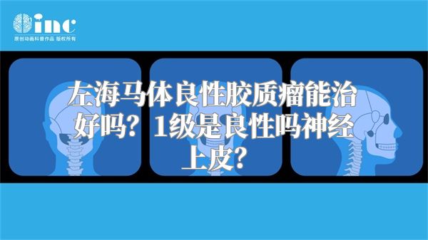 左海马体良性胶质瘤能治好吗？1级是良性吗神经上皮？