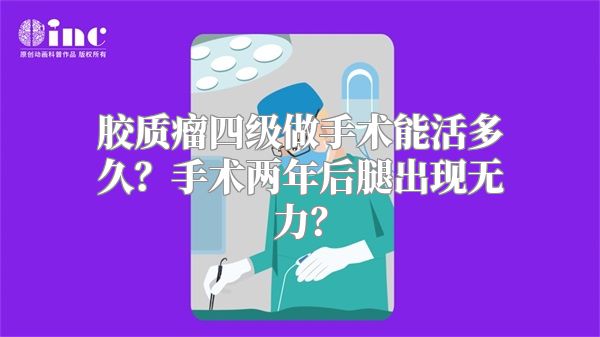 胶质瘤四级做手术能活多久？手术两年后腿出现无力？