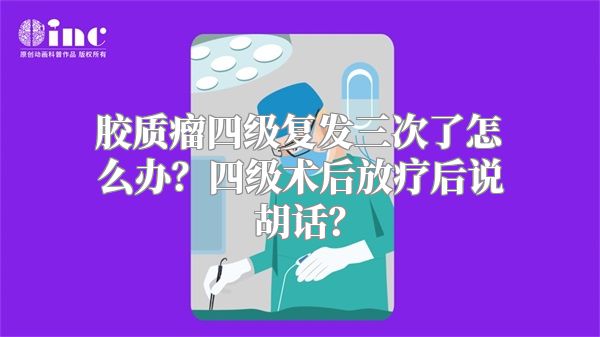 胶质瘤四级复发三次了怎么办？四级术后放疗后说胡话？