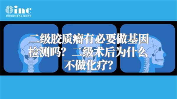 二级胶质瘤有必要做基因检测吗？二级术后为什么不做化疗？