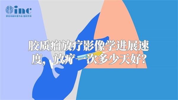 胶质瘤放疗影像学进展速度，放疗一次多少天好？