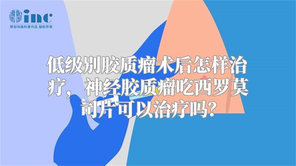 低级别胶质瘤术后怎样治疗，神经胶质瘤吃西罗莫司片可以治疗吗？