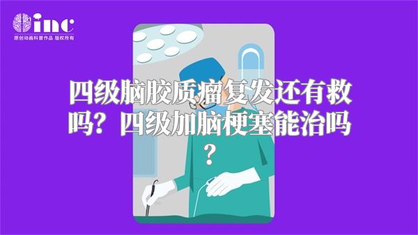 四级脑胶质瘤复发还有救吗？四级加脑梗塞能治吗？