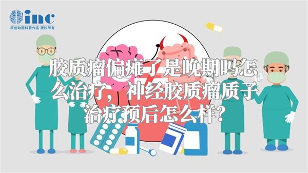 胶质瘤偏瘫了是晚期吗怎么治疗，神经胶质瘤质子治疗预后怎么样？