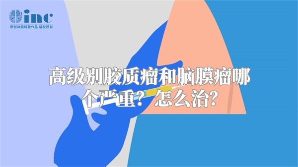 高级别胶质瘤和脑膜瘤哪个严重？怎么治？