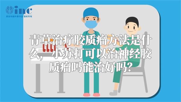 青草治疗胶质瘤方法是什么，小苏打可以治神经胶质瘤吗能治好吗？