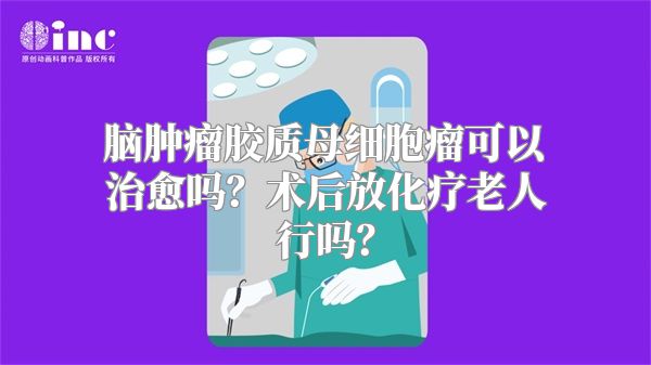 脑肿瘤胶质母细胞瘤可以治愈吗？术后放化疗老人行吗？