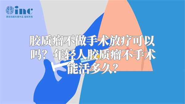 胶质瘤不做手术放疗可以吗？年轻人胶质瘤不手术能活多久？